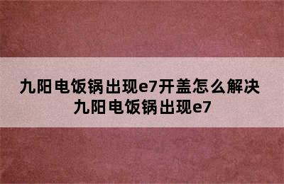 九阳电饭锅出现e7开盖怎么解决 九阳电饭锅出现e7